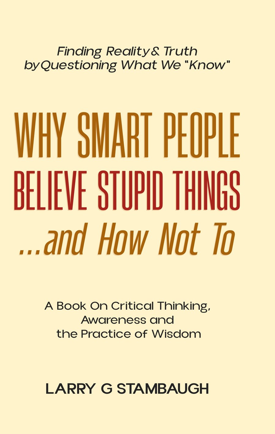 Why Smart People Believe Stupid Things…and How Not To, by Larry G. Stambaugh